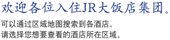 欢迎各位入住JR大饭店集团。可以通过区域地图搜索到各酒店。请选择您想要查看的酒店所在区域。