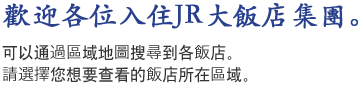 歡迎各位入住JR大飯店集團。可以通過區域地圖搜尋到各飯店。請選擇您想要查看的飯店所在區域。